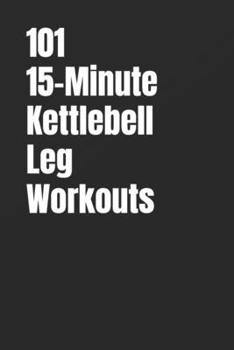 Paperback 101 15-Minute Kettlebell Leg Workouts: Build Strong, Powerful Legs With Simple Kettlebell Training at Home Book