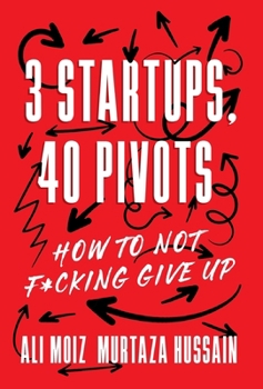 3 Startups, 40 Pivots: How to Not F*cking Give Up