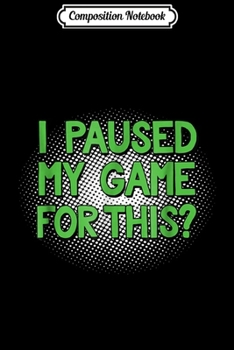 Paperback Composition Notebook: I Paused My Game For This Funny Video Gamer Journal/Notebook Blank Lined Ruled 6x9 100 Pages Book