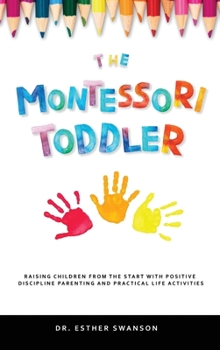 Hardcover The Montessori Toddler: Raising children from the start with Positive discipline parenting and practical life activities Book