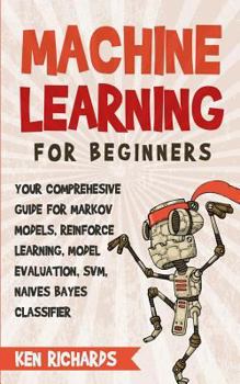 Paperback Machine Learning: For Beginners - Your Comprehensive Guide For Markov Models, Reinforced Learning, Model Evaluation, SVM, Naives Bayes Classifier Book