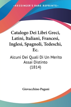 Paperback Catalogo Dei Libri Greci, Latini, Italiani, Francesi, Inglesi, Spagnoli, Tedeschi, Ec.: Alcuni Dei Quali Di Un Merito Assai Distinto (1814) [Italian] Book