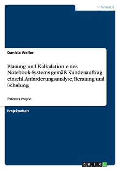 Planung und Kalkulation eines Notebook-Systems gem?? Kundenauftrag einschl. Anforderungsanalyse, Beratung und Schulung: Externes Projekt