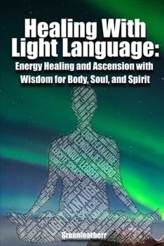 Healing With Light Language: Energy Healing and Ascension with Wisdom for Body, Soul, and Spirit