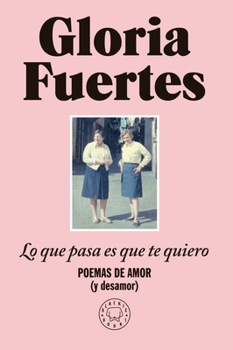 Lo que pasa es que te quiero: Poemas de amor (y desamor) / The Thing Is, I Love You: Poems of Love (and Heartbreak) (Spanish Edition)