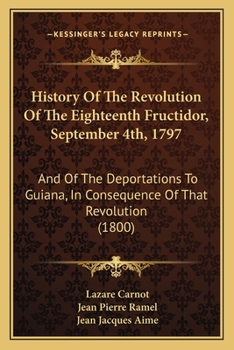 Paperback History Of The Revolution Of The Eighteenth Fructidor, September 4th, 1797: And Of The Deportations To Guiana, In Consequence Of That Revolution (1800 Book