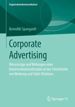 Corporate Advertising: Wesensz�ge Und Wirkungen Einer Kommunikationsdisziplin an Der Schnittstelle Von Werbung Und Public Relations