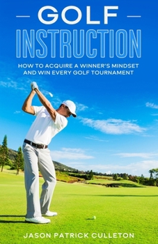 Paperback Golf Instruction: How to Acquire a Winner's Mindset and Win Every Golf Tournament Book