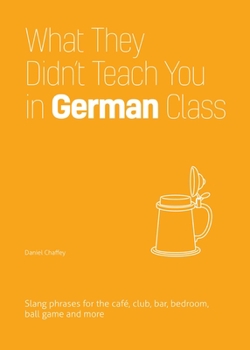 Paperback What They Didn't Teach You in German Class: Slang Phrases for the Cafe, Club, Bar, Bedroom, Ball Game and More Book
