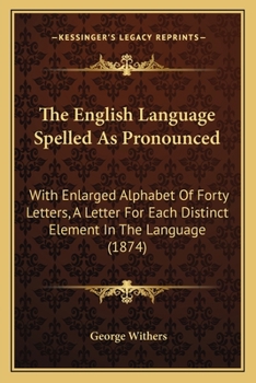 Paperback The English Language Spelled As Pronounced: With Enlarged Alphabet Of Forty Letters, A Letter For Each Distinct Element In The Language (1874) Book