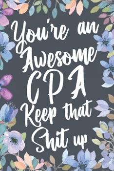 You're An Awesome CPA Keep That Shit Up: Funny Joke Appreciation & Encouragement Gift Idea for CPAs. Thank You Gag Notebook Journal & Sketch Diary Present.