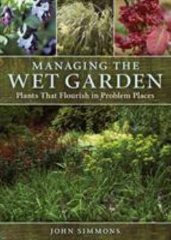 Hardcover Managing the Wet Garden: Plants That Flourish in Problem Places Book