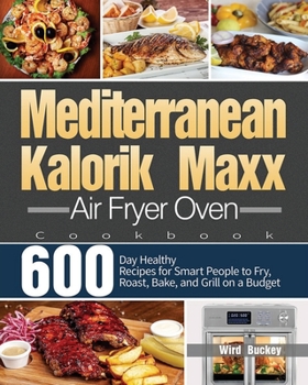 Paperback Mediterranean Kalorik Maxx Air Fryer Oven Cookbook: 600-Day Healthy Recipes for Smart People to Fry, Roast, Bake, and Grill on a Budget Book