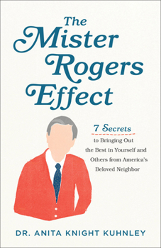 Paperback The Mister Rogers Effect: 7 Secrets to Bringing Out the Best in Yourself and Others from America's Beloved Neighbor Book