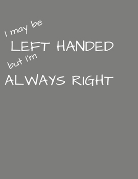 Paperback I May Be Left Handed But I'm Always Right: Dot Grid Interior, 120 pages, 8.5 x 11 inches Book