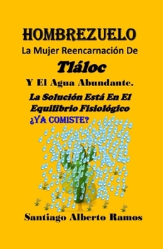 Hombrezuelo - La Mujer Reencarnación De Tláloc Y El Agua Abundante.: La Solución Está En El Equilibrio Fisiológico.