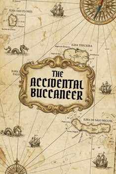 THE ACCIDENTAL BUCCANEER: Being a True and Faithful Account of the Misfortunes, Misadventures, and Magnificent Catastrophes of Jeremy Smythe, Second ... Captain of the Vessel The Retribution