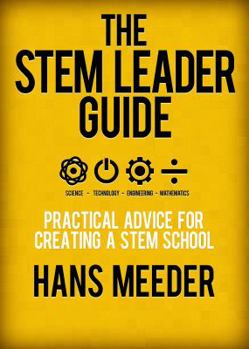 The STEM Leader Guide: Practical Advice for Creating a STEM School