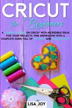 Paperback Cricut Book for Beginners: A Complete Guide on Cricut with Incredible Ideas for Your Projects. Find Inspiration with a Complete Guide Full of Pic Book
