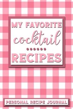 My Favorite Cocktail Recipes: Personal Recipe Journal The Perfect Notebook for All Home Cooks to Record Their Favorite Recipes! MAKES A GREAT GIFT!