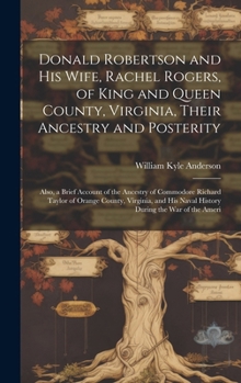 Hardcover Donald Robertson and his Wife, Rachel Rogers, of King and Queen County, Virginia, Their Ancestry and Posterity; Also, a Brief Account of the Ancestry Book