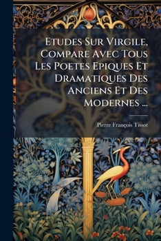 Etudes Sur Virgile, Compare Avec Tous Les Poetes Epiques Et Dramatiques Des Anciens Et Des Modernes ...