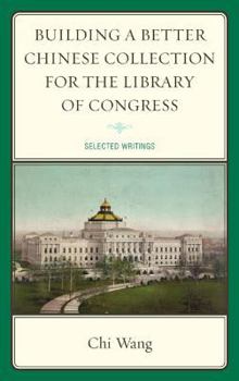 Hardcover Building a Better Chinese Collection for the Library of Congress: Selected Writings Book