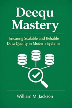 Paperback Deequ Mastery: Ensuring Scalable and Reliable Data Quality in Modern Systems Book