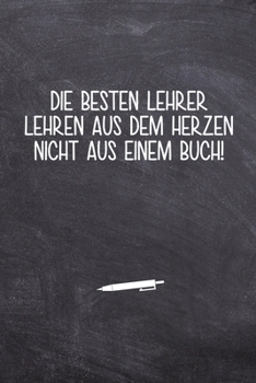 Die besten Lehrer lehren aus dem Herzen nicht aus einem Buch!