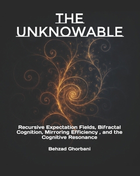 Paperback The Unknowable: Recursive Expectation Fields, Bifractal Cognition, Mirroring Efficiency, and the Cognitive Resonance Book