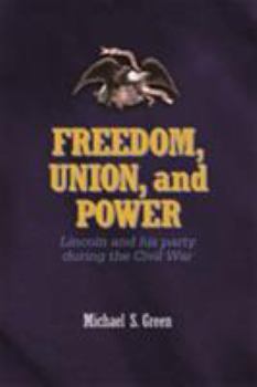Hardcover Freedom, Union, and Power: Lincoln and His Party in the Civil War Book