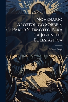 Novenario Apostólico Sobre S. Pablo Y Timoteo Para La Juventud Eclesiástica: Dedicado El Ecmo. E Ilmo. Sr. D. Antonio Fernando De Echanove Y Zaldibar, ... De Gerona Y Tortosa, Etc...