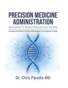 Paperback PRECISION MEDICINE ADMINISTRATION Management in Modern Precision Care Facilities: Principles and Practice of Genomic Data Integration And Compliance S Book