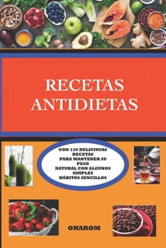 Recetas Antidietas: Con 120 Deliciosas Recetas Para Mantener Su Peso Natural Con Algunos Simples H�bitos Sencillos