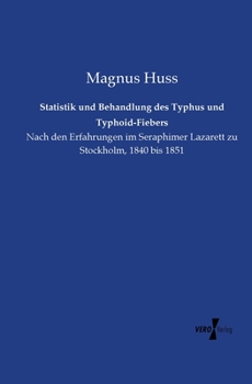 Paperback Statistik und Behandlung des Typhus und Typhoid-Fiebers: Nach den Erfahrungen im Seraphimer Lazarett zu Stockholm, 1840 bis 1851 [German] Book