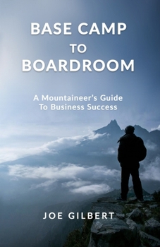 Base Camp to Boardroom: A Mountaineer’s Guide To Business Success