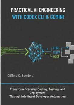 Paperback Practical AI Engineering with Codex CLI & Gemini: Transform Everyday Coding, Testing, and Deployment Through Intelligent Developer Automation Book