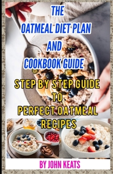 Paperback The Oatmeal Diet Plan and Cookbook Guide: Step by step guide to perfect oatmeal recipes Book