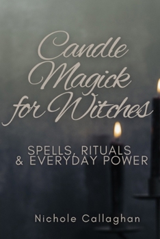 Candle Magick for Witches: Spells, Rituals, and Everyday Power