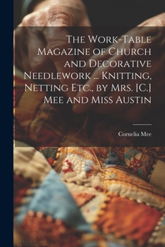 Paperback The Work-Table Magazine of Church and Decorative Needlework ... Knitting, Netting Etc., by Mrs. [C.] Mee and Miss Austin Book