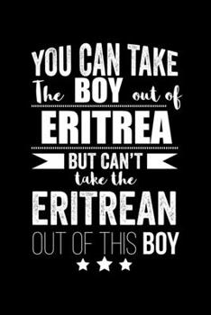 Can take Boy out of Eritrea but can't take the Eritrean out of the boy Pride Proud Patriotic 120 pages 6 x 9 Notebook: Blank Journal for those Patriotic about their country of origin
