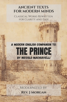 A Modern English Companion To: The Prince by Niccolo Machiavelli (Ancient Texts for Modern Minds - Classical Works Rewritten for Clarity and Ease)