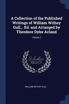 Paperback A Collection of the Published Writings of William Withey Gull... Ed. and Arranged by Theodore Dyke Acland; Volume 2 Book