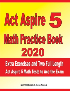 Paperback ACT Aspire 5 Math Practice Book 2020: Extra Exercises and Two Full Length ACT Aspire Math Tests to Ace the Exam Book
