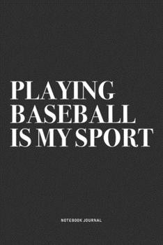 Playing Baseball Is My Sport: A 6x9 Inch Diary Notebook Journal With A Bold Text Font Slogan On A Matte Cover and 120 Blank Lined Pages Makes A Great Alternative To A Card
