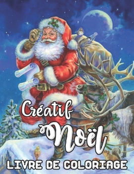 Créatif Noël Livre de Coloriage: Un livre de coloriage pour adultes sur le thème de Noël mettant en vedette des scènes nouvelles et dépensées créatives de Noël (French Edition)