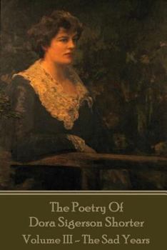 Paperback Dora Shorter - The Poetry of Dora Sigerson Shorter - Volume III - The Sad Years Book