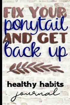Paperback Fix Your Ponytail and Get Back Up Healthy Habits Journal: Keep Track of Water Intake, Steps & Sleep - Fun Motivational Cover Design with Brick Backgro Book