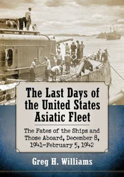 Paperback The Last Days of the United States Asiatic Fleet: The Fates of the Ships and Those Aboard, December 8, 1941-February 5, 1942 Book