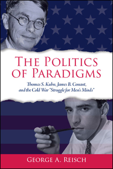 The Politics of Paradigms: Thomas S. Kuhn, James B. Conant, and the Cold War "Struggle for Men's Minds" - Book  of the SUNY Series in American Philosophy and Cultural Thought